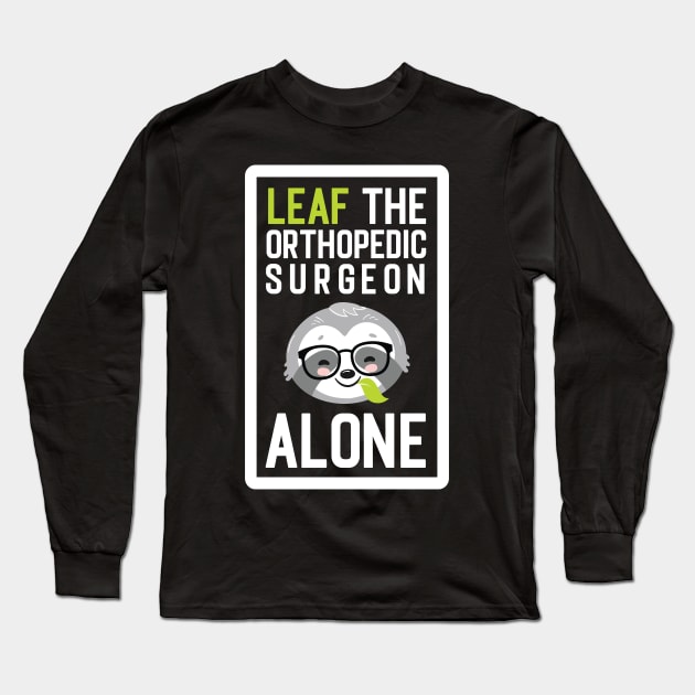 Funny Orthopedic Surgeon Pun - Leaf me Alone - Gifts for Orthopedic Surgeons Long Sleeve T-Shirt by BetterManufaktur